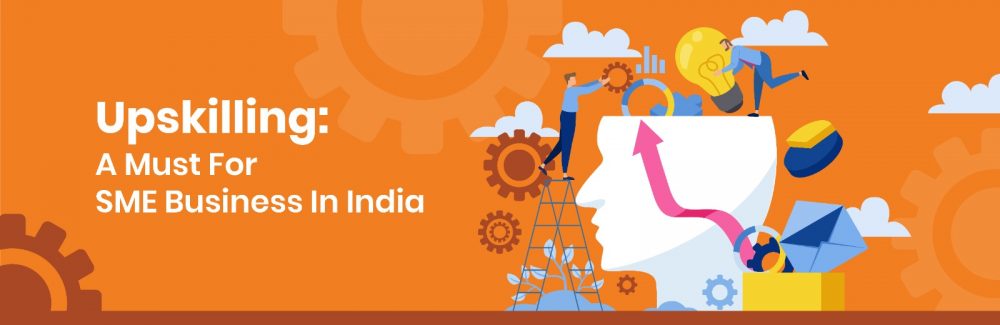 Upskilling: A Must For SME Businesses In India.