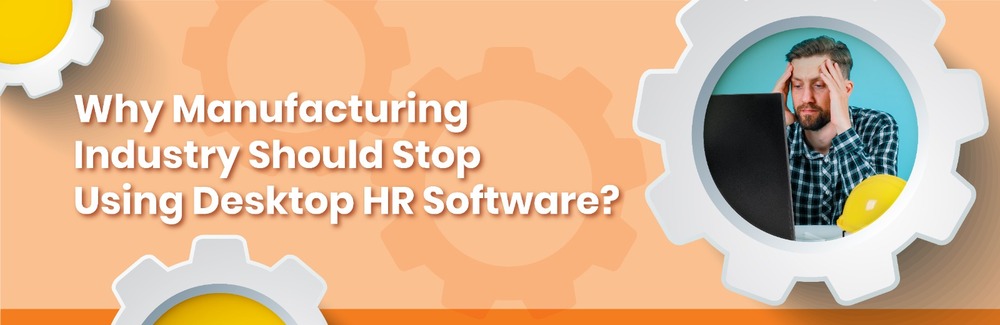 Why Manufacturing Industry Should Stop Using Desktop HR Software?